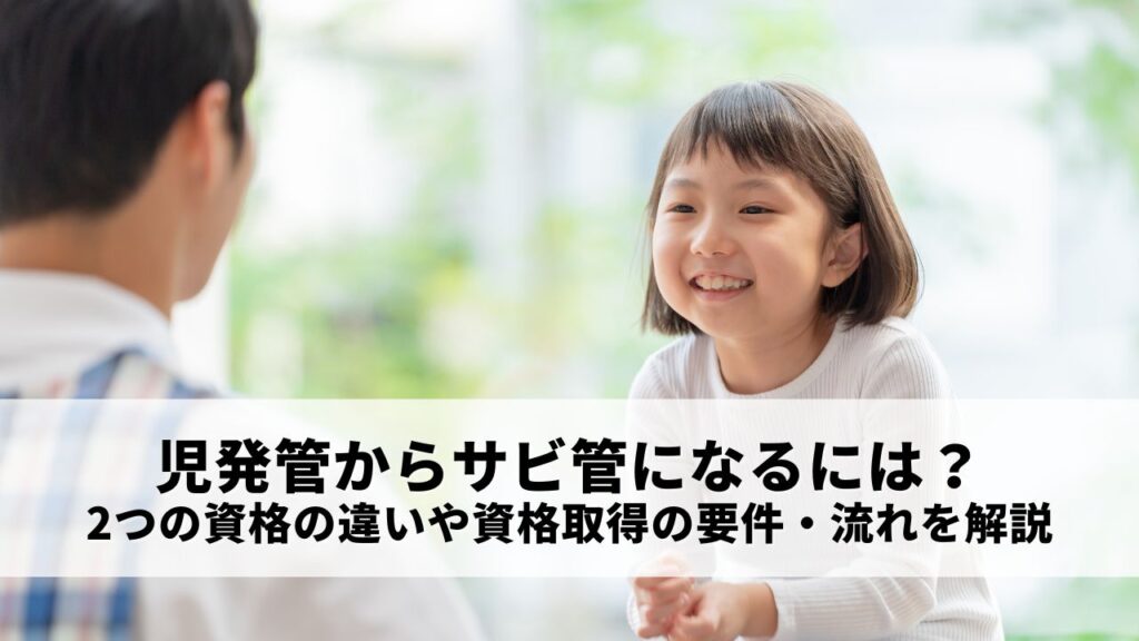 児発管からサビ管になるには？2つの資格の違いや資格取得の要件・流れを解説