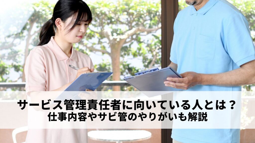 サービス管理責任者に向いている人とは？仕事内容やサビ管のやりがいも解説