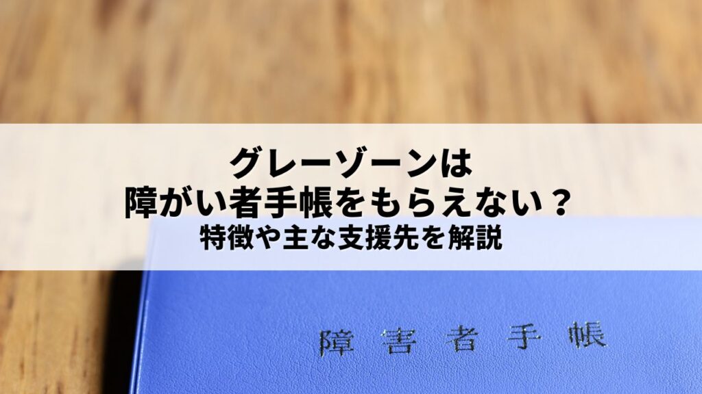 発達障がいのグレーゾーンは障がい者手帳をもらえない？特徴や主な支援先を解説