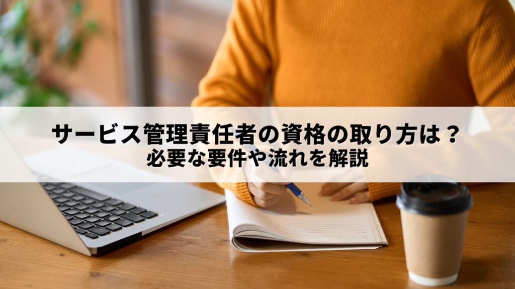 サービス管理責任者の資格の取り方は？必要な要件や流れを解説