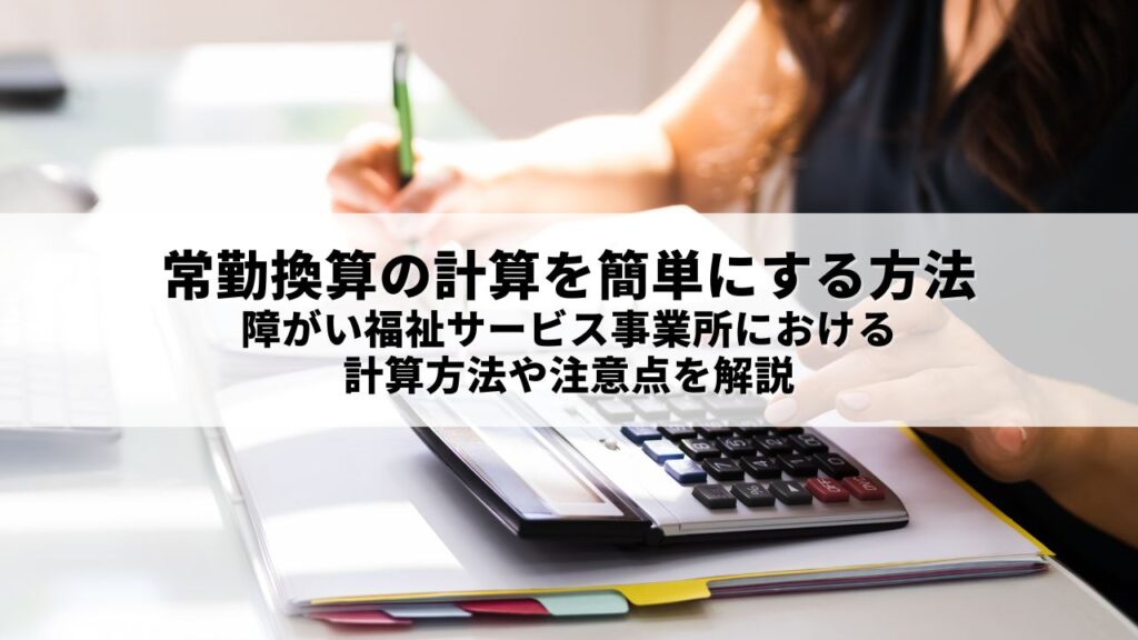 常勤換算の計算を簡単にする方法｜障がい福祉サービス事業所における計算方法や注意点を解説