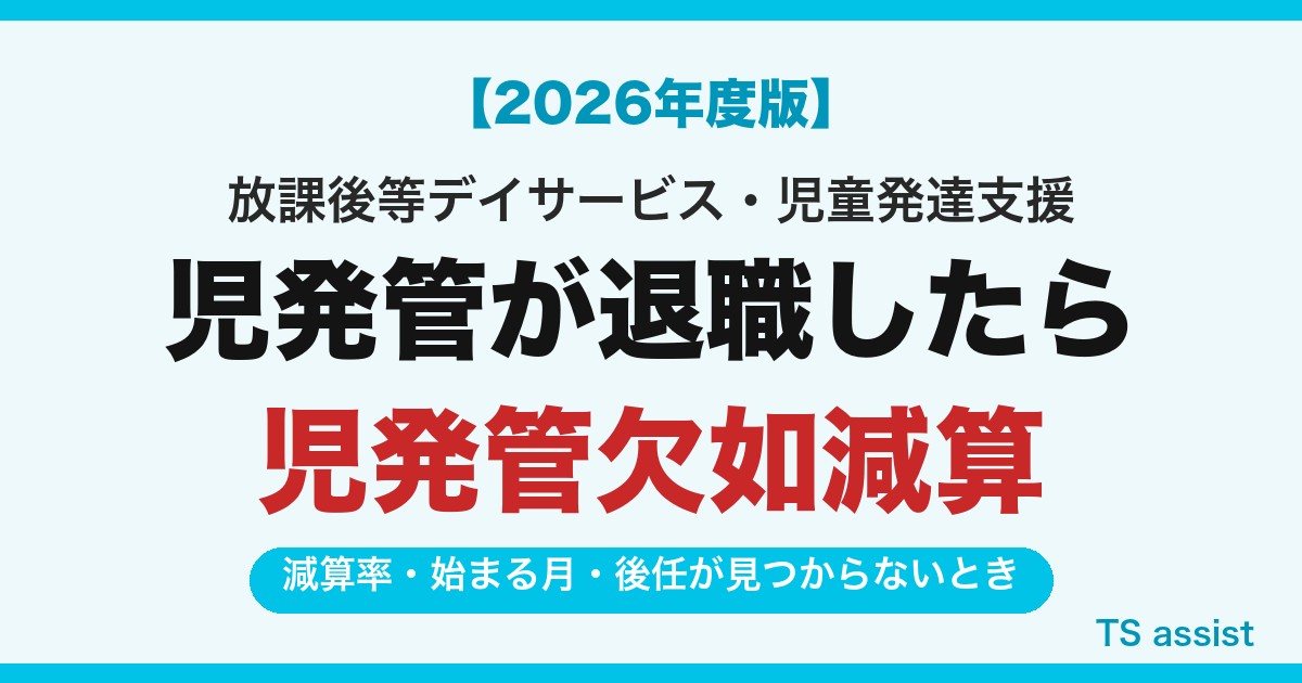【2026年度版】児発管が退職したら 児発管欠如減算の率・始まる月・後任が見つからないとき