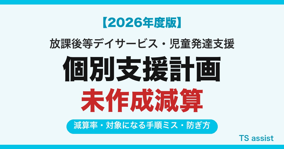 【2026年度版】個別支援計画未作成減算 減算率・対象になる手順ミス・防ぎ方